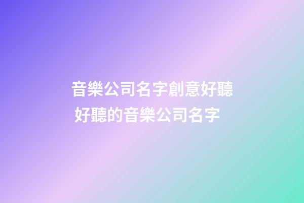 音樂公司名字創意好聽 好聽的音樂公司名字-第1張-公司起名-玄機派